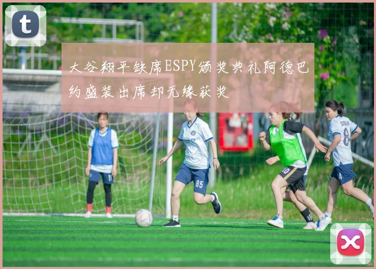 大谷翔平缺席ESPY颁奖典礼阿德巴约盛装出席却无缘获奖