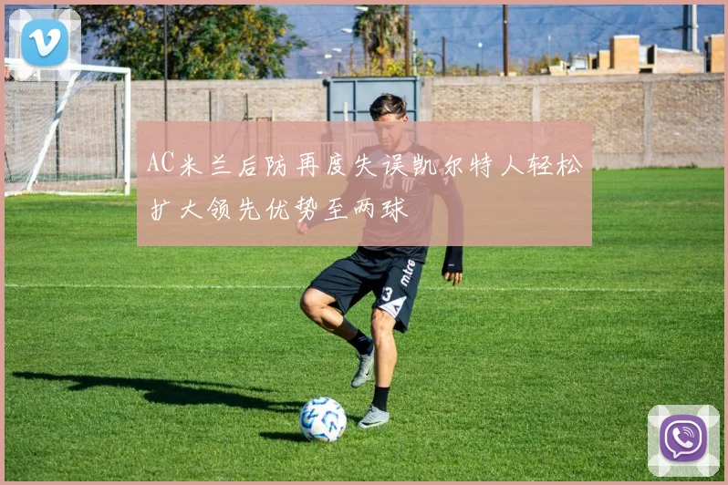 AC米兰后防再度失误凯尔特人轻松扩大领先优势至两球